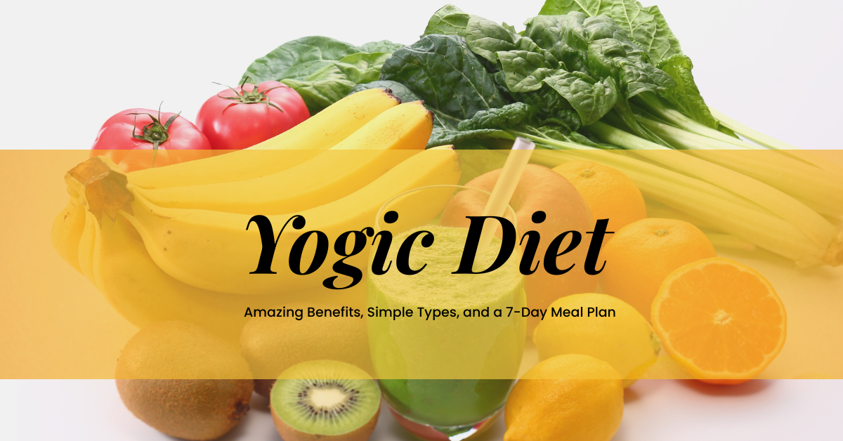 A Complete Guide to the Yogic Diet: Amazing Benefits, Simple Types, and a 7-Day Meal Plan